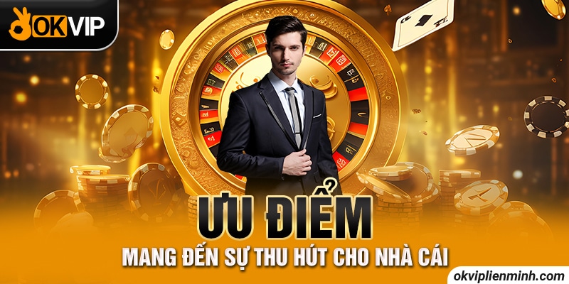 Ưu điểm mang đến sự thu hút cho nhà cái